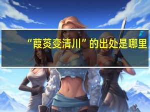 “葭菼变清川”的出处是哪里
