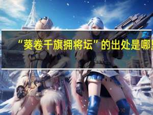 “葵卷千旗拥将坛”的出处是哪里