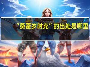 “葵藿岁时充”的出处是哪里