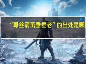 “蒪丝箭茁垂垂老”的出处是哪里