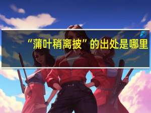 “蒲叶稍离披”的出处是哪里