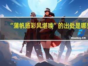 “蒲帆扬彩风堪唤”的出处是哪里