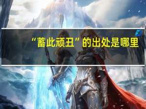 “蓄此顽丑”的出处是哪里