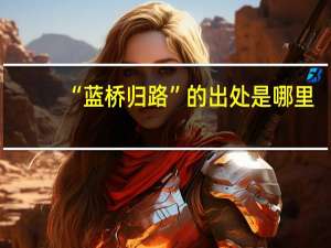 “蓝桥归路”的出处是哪里