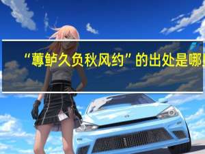 “蓴鲈久负秋风约”的出处是哪里