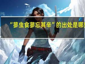 “蓼虫食蓼忘其辛”的出处是哪里