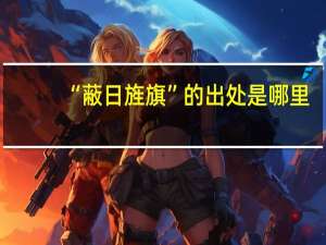 “蔽日旌旗”的出处是哪里