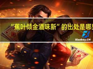 “蕉叶倾金酒味新”的出处是哪里