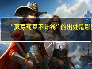 “蕨芽莼菜不计钱”的出处是哪里