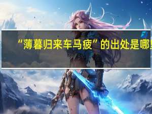 “薄暮归来车马疲”的出处是哪里