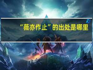 “薇亦作止”的出处是哪里