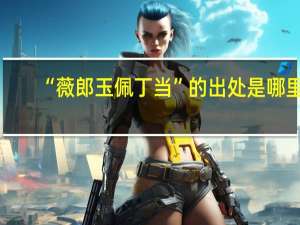 “薇郎玉佩丁当”的出处是哪里