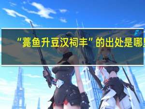 “薧鱼升豆汉祠丰”的出处是哪里