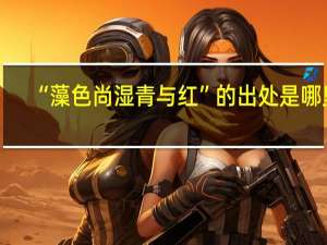 “藻色尚湿青与红”的出处是哪里
