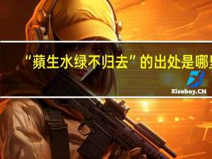 “蘋生水绿不归去”的出处是哪里