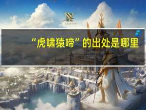 “虎啸猿啼”的出处是哪里