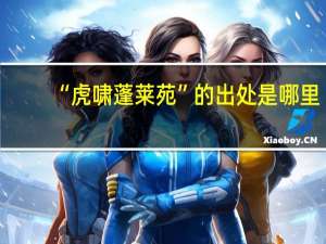 “虎啸蓬莱苑”的出处是哪里