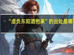 “虚负东阳酒担来”的出处是哪里