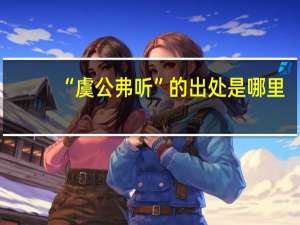 “虞公弗听”的出处是哪里