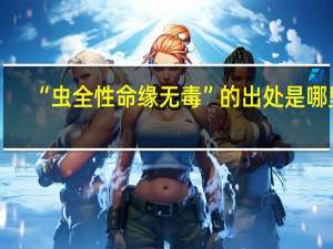 “虫全性命缘无毒”的出处是哪里