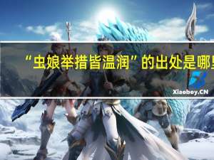 “虫娘举措皆温润”的出处是哪里