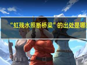 “虹残水照断桥粱”的出处是哪里