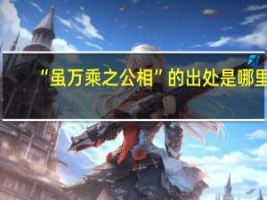 “虽万乘之公相”的出处是哪里