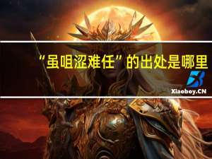 “虽咀涩难任”的出处是哪里