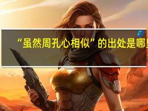 “虽然周孔心相似”的出处是哪里
