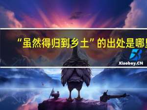 “虽然得归到乡土”的出处是哪里