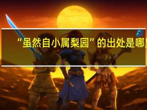 “虽然自小属梨园”的出处是哪里