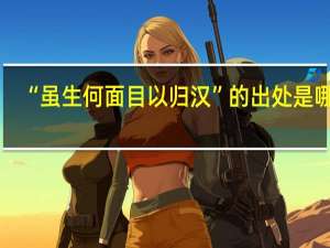 “虽生何面目以归汉”的出处是哪里