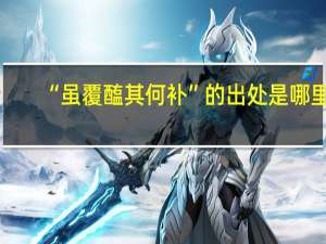 “虽覆醢其何补”的出处是哪里