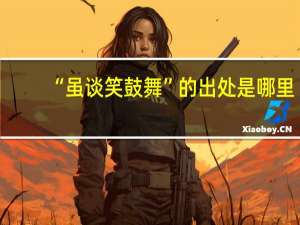 “虽谈笑鼓舞”的出处是哪里