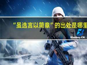 “虽选言以简章”的出处是哪里