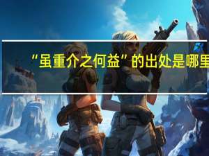 “虽重介之何益”的出处是哪里