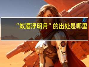 “蚁酒浮明月”的出处是哪里