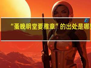 “蚤晚明堂要雅章”的出处是哪里
