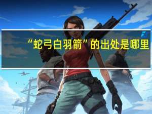 “蛇弓白羽箭”的出处是哪里
