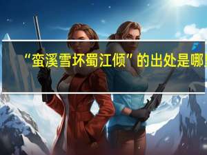 “蛮溪雪坏蜀江倾”的出处是哪里