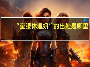 “蛮腰休逞妍”的出处是哪里
