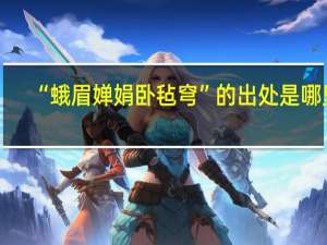 “蛾眉婵娟卧毡穹”的出处是哪里