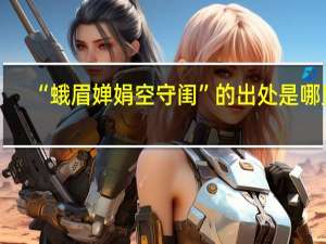 “蛾眉婵娟空守闺”的出处是哪里