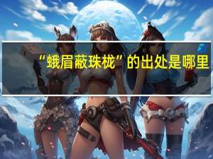 “蛾眉蔽珠栊”的出处是哪里