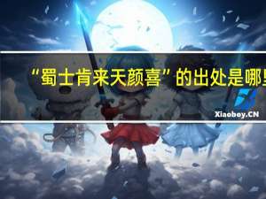 “蜀士肯来天颜喜”的出处是哪里