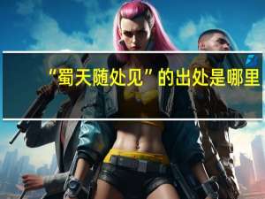 “蜀天随处见”的出处是哪里