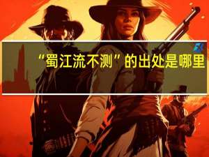 “蜀江流不测”的出处是哪里