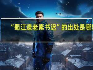 “蜀江遗老素书迟”的出处是哪里