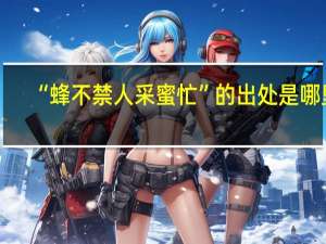 “蜂不禁人采蜜忙”的出处是哪里