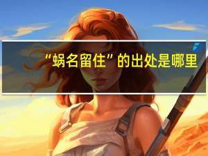“蜗名留住”的出处是哪里